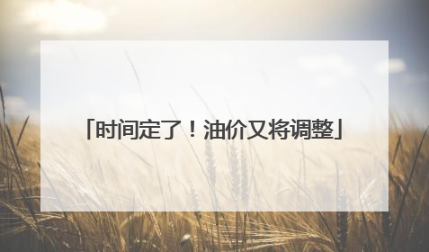 时间定了！油价又将调整
