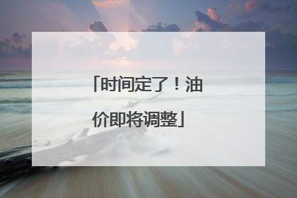 时间定了！油价即将调整