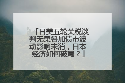 日美五轮关税谈判无果叠加债市波动影响未消，日本经济如何破局？