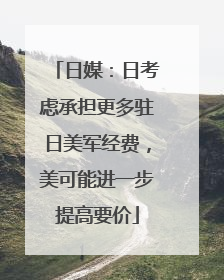 日媒：日考虑承担更多驻日美军经费，美可能进一步提高要价