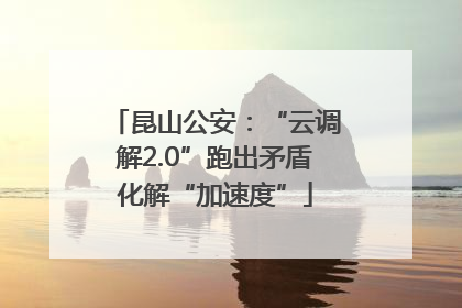 昆山公安：“云调解2.0”跑出矛盾化解“加速度”