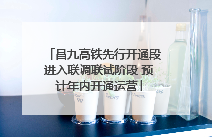 昌九高铁先行开通段进入联调联试阶段 预计年内开通运营