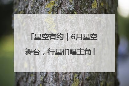 星空有约｜6月星空舞台，行星们唱主角