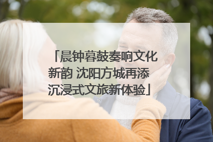 晨钟暮鼓奏响文化新韵 沈阳方城再添沉浸式文旅新体验