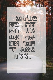 暴雨红色预警，后面还有一大波雨水！梅姑娘的“暴脾气”收敛要再等等