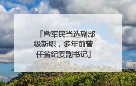 暨军民当选副部级新职，多年前曾任省纪委副书记