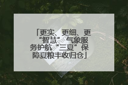 更实、更细、更“智慧” 气象服务护航“三夏”保障夏粮丰收归仓