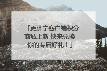 更济宁客户端积分商城上新 快来兑换你的专属好礼！