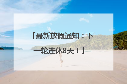 最新放假通知：下一轮连休8天！