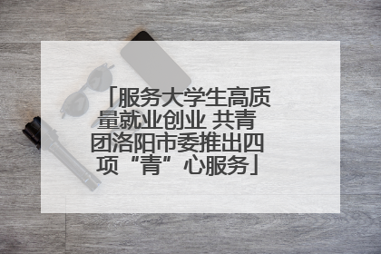 服务大学生高质量就业创业 共青团洛阳市委推出四项“青”心服务