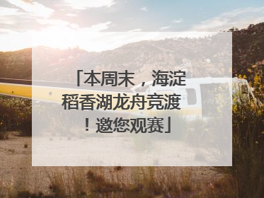 本周末，海淀稻香湖龙舟竞渡！邀您观赛