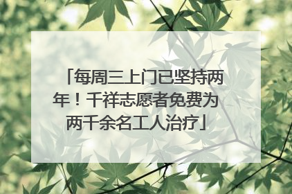 每周三上门已坚持两年！千祥志愿者免费为两千余名工人治疗
