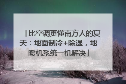 比空调更懂南方人的夏天：地面制冷+除湿，地暖机系统一机解决