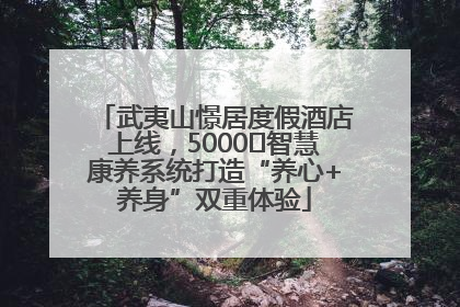武夷山憬居度假酒店上线，5000㎡智慧康养系统打造“养心+养身”双重体验