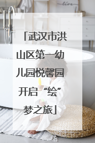 武汉市洪山区第一幼儿园悦馨园开启“绘”梦之旅
