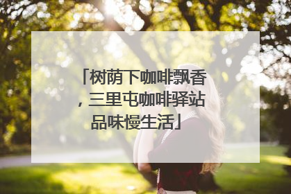 树荫下咖啡飘香，三里屯咖啡驿站品味慢生活