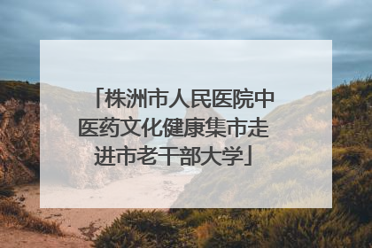 株洲市人民医院中医药文化健康集市走进市老干部大学