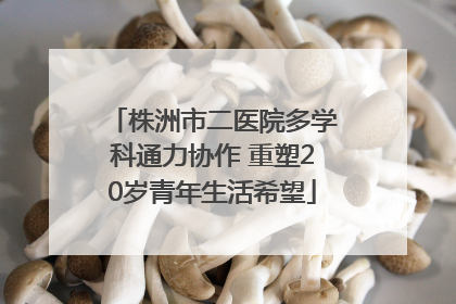 株洲市二医院多学科通力协作 重塑20岁青年生活希望