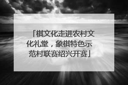 棋文化走进农村文化礼堂，象棋特色示范村联赛绍兴开赛