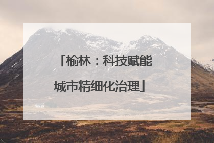 榆林：科技赋能城市精细化治理