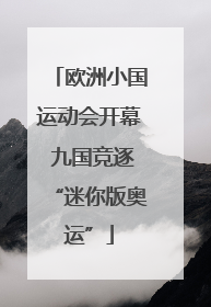 欧洲小国运动会开幕 九国竞逐“迷你版奥运”