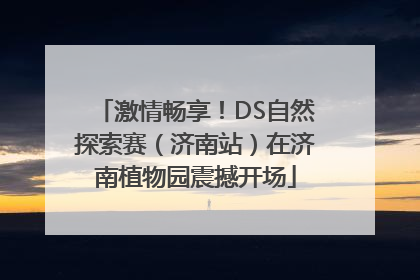 激情畅享！DS自然探索赛（济南站）在济南植物园震撼开场