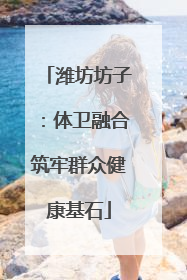 潍坊坊子：体卫融合筑牢群众健康基石