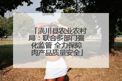 潢川县农业农村局：联合多部门强化监管 全力保障肉产品质量安全