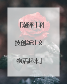 潮评丨科技创新让文物活起来