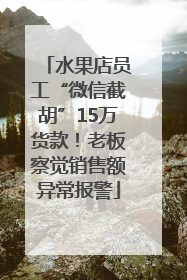 水果店员工“微信截胡”15万货款！老板察觉销售额异常报警