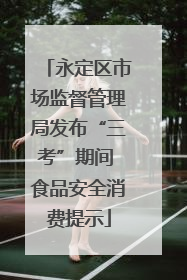永定区市场监督管理局发布“三考”期间 食品安全消费提示