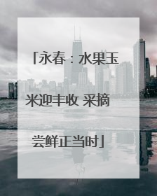 永春：水果玉米迎丰收 采摘尝鲜正当时