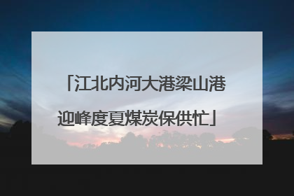 江北内河大港梁山港迎峰度夏煤炭保供忙