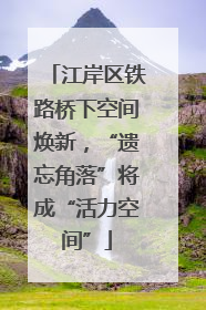 江岸区铁路桥下空间焕新，“遗忘角落”将成“活力空间”