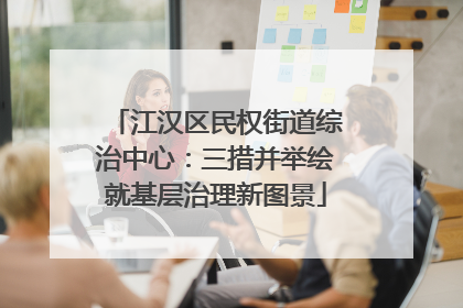 江汉区民权街道综治中心：三措并举绘就基层治理新图景