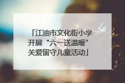 江油市文化街小学开展“六一送温暖”关爱留守儿童活动