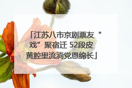 江苏八市京剧票友“戏”聚宿迁 52段皮黄腔里流淌党恩绵长