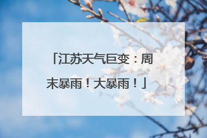 江苏天气巨变：周末暴雨！大暴雨！