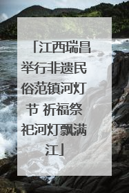 江西瑞昌举行非遗民俗范镇河灯节 祈福祭祀河灯飘满江