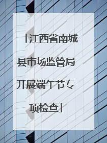 江西省南城县市场监管局开展端午节专项检查