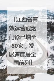 江西省有效运营戒烟门诊已增至80家，发展速度居全国前列