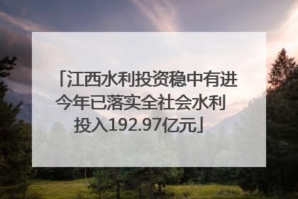 江西水利投资稳中有进 今年已落实全社会水利投入192.97亿元