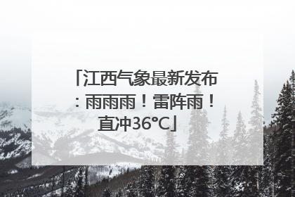 江西气象最新发布：雨雨雨！雷阵雨！直冲36°C
