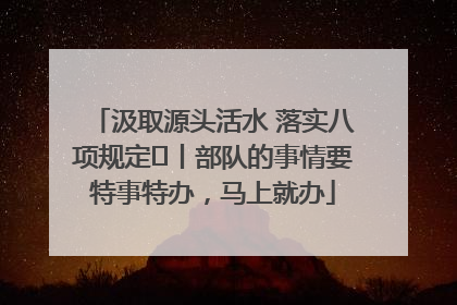 汲取源头活水 落实八项规定⑪丨部队的事情要特事特办，马上就办