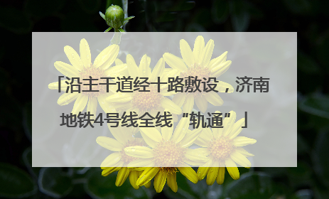 沿主干道经十路敷设，济南地铁4号线全线“轨通”