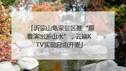沂蒙山龟蒙景区推“跟着演出游山水”，云端KTV实现自由开麦