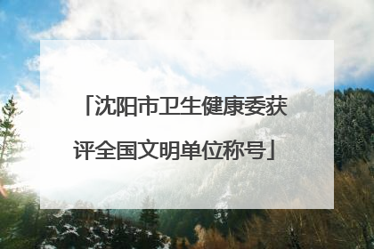 沈阳市卫生健康委获评全国文明单位称号