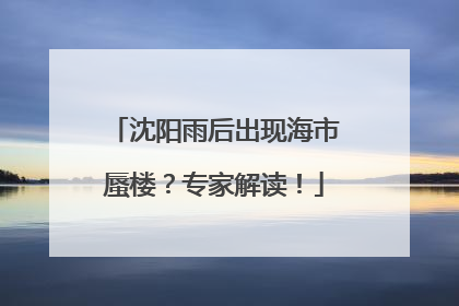 沈阳雨后出现海市蜃楼？专家解读！