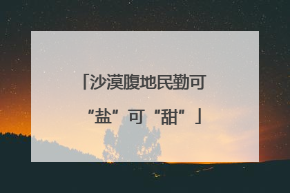 沙漠腹地民勤可“盐”可“甜”
