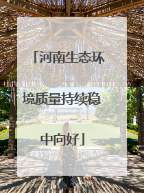 河南生态环境质量持续稳中向好